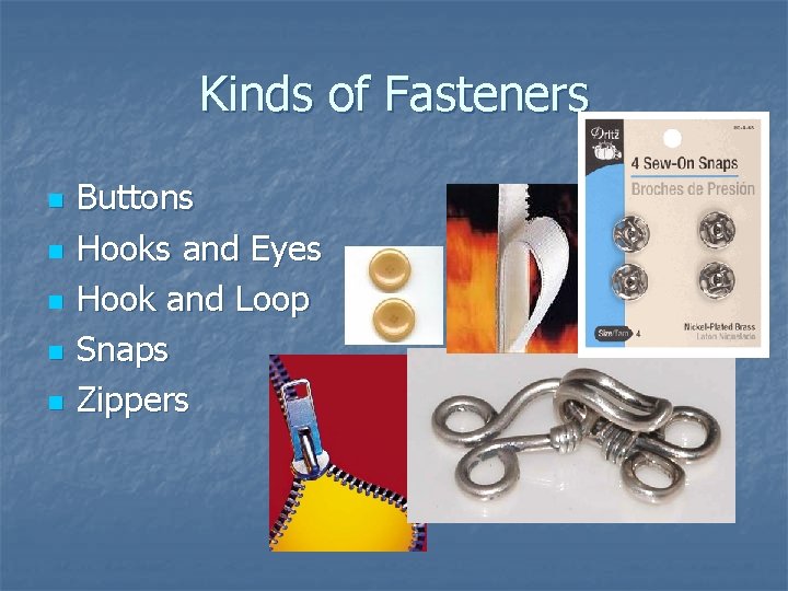 Kinds of Fasteners n n n Buttons Hooks and Eyes Hook and Loop Snaps
