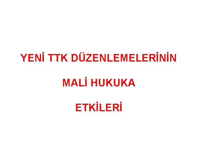 YENİ TTK DÜZENLEMELERİNİN MALİ HUKUKA ETKİLERİ 