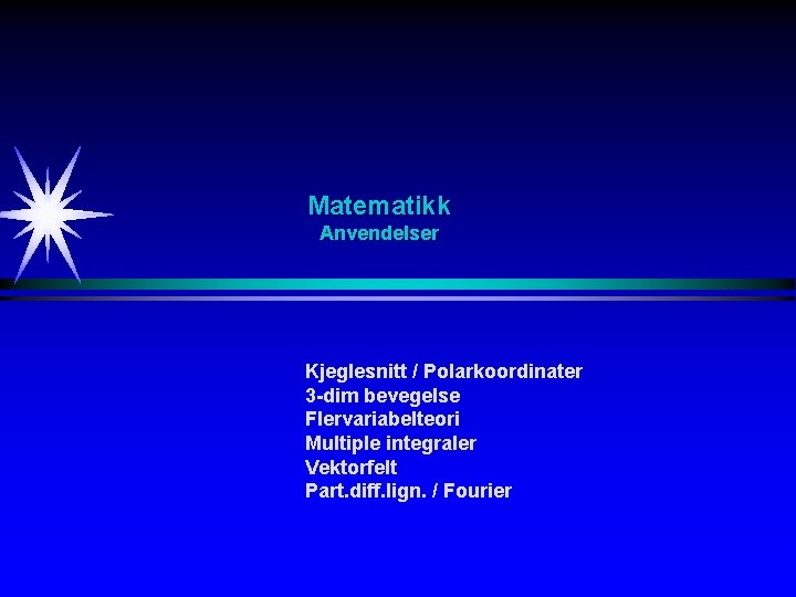 Matematikk Anvendelser Kjeglesnitt / Polarkoordinater 3 -dim bevegelse Flervariabelteori Multiple integraler Vektorfelt Part. diff.