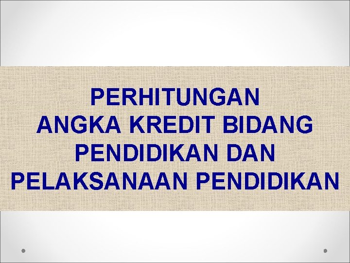 PERHITUNGAN ANGKA KREDIT BIDANG PENDIDIKAN DAN PELAKSANAAN PENDIDIKAN PERHITUNGAN ANGKA KREDIT BIDANG PENDIDIKAN DAN PELAKSANAAN PENDIDIKAN