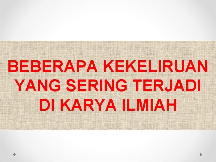BEBERAPA KEKELIRUAN YANG SERING TERJADI DI KARYA ILMIAH BEBERAPA KEKELIRUAN YANG SERING TERJADI DI KARYA ILMIAH