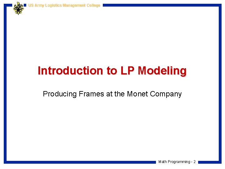US Army Logistics Management College Introduction to LP Modeling Producing Frames at the Monet