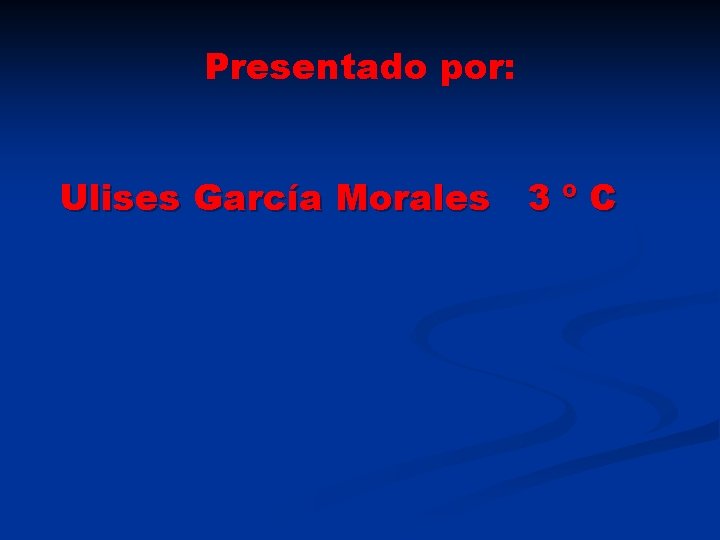 Presentado por: Ulises García Morales 3 º C 