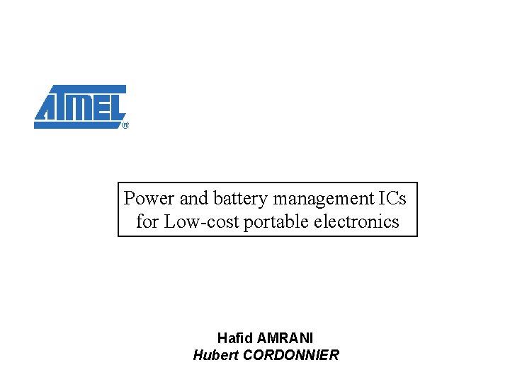 Power and battery management ICs for Low-cost portable electronics Hafid AMRANI Hubert CORDONNIER 