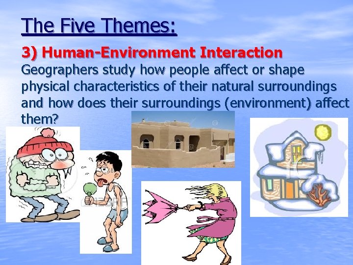 The Five Themes: 3) Human-Environment Interaction Geographers study how people affect or shape physical