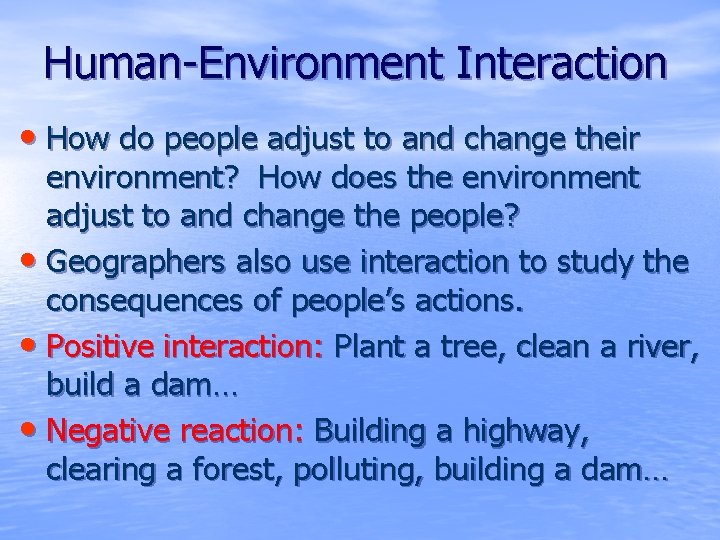 Human-Environment Interaction • How do people adjust to and change their environment? How does