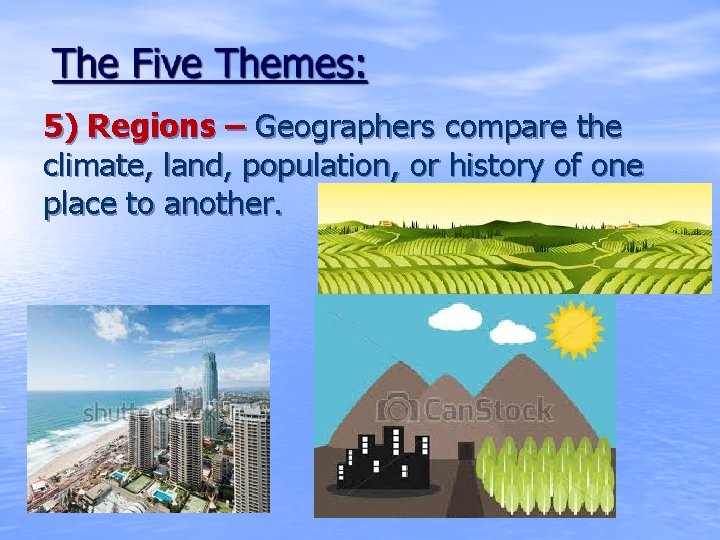 5) Regions – Geographers compare the climate, land, population, or history of one place