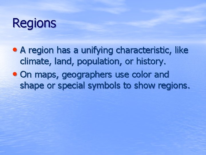 Regions • A region has a unifying characteristic, like climate, land, population, or history.
