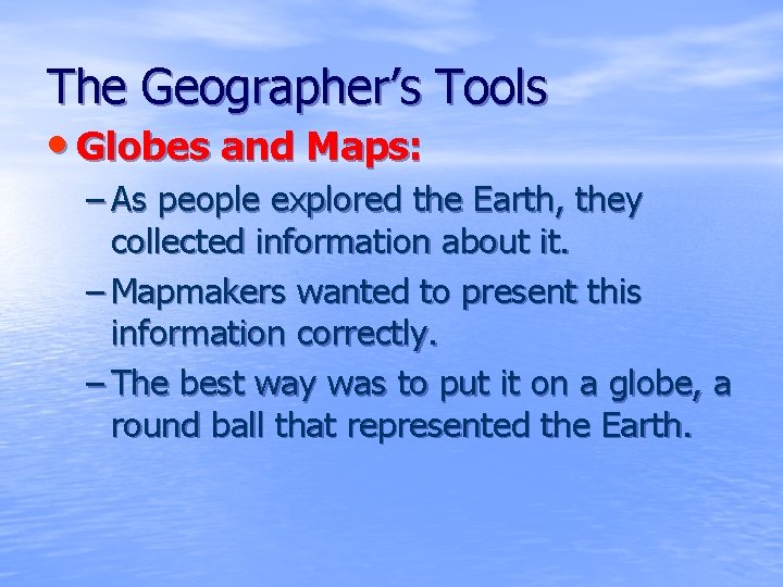 The Geographer’s Tools • Globes and Maps: – As people explored the Earth, they