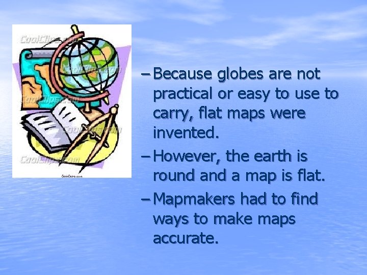 – Because globes are not practical or easy to use to carry, flat maps