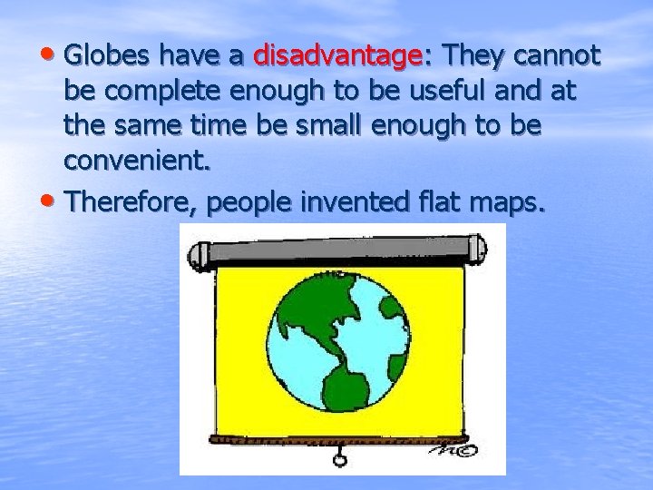  • Globes have a disadvantage: They cannot be complete enough to be useful