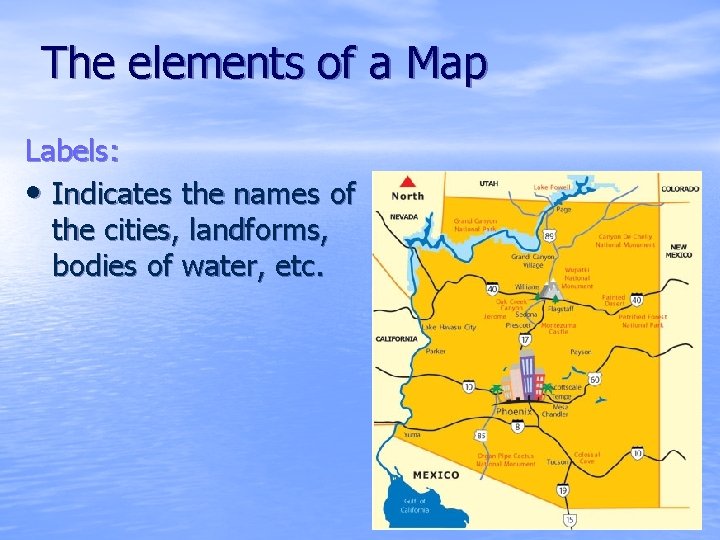 The elements of a Map Labels: • Indicates the names of the cities, landforms,