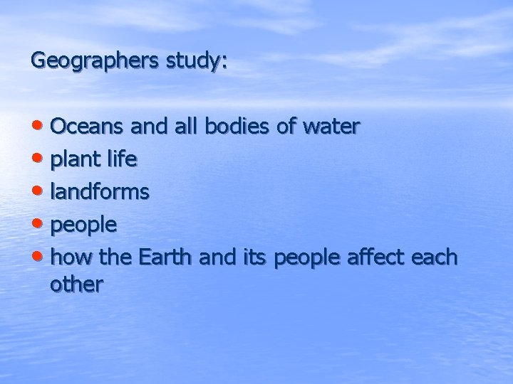 Geographers study: • Oceans and all bodies of water • plant life • landforms