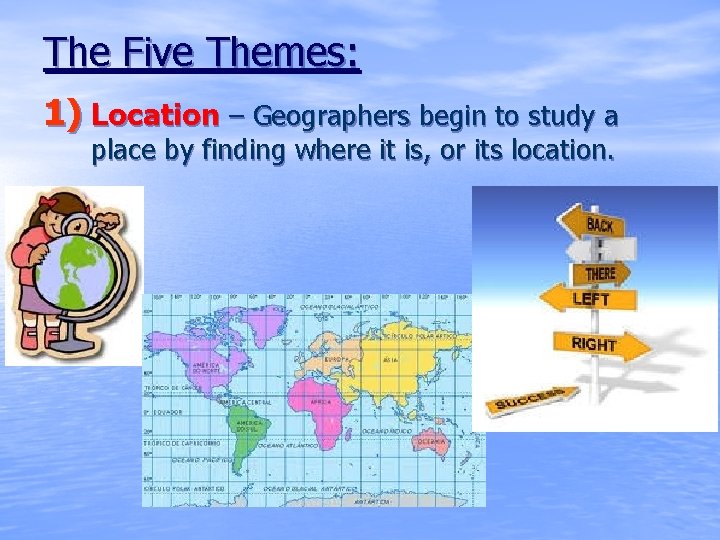 The Five Themes: 1) Location – Geographers begin to study a place by finding