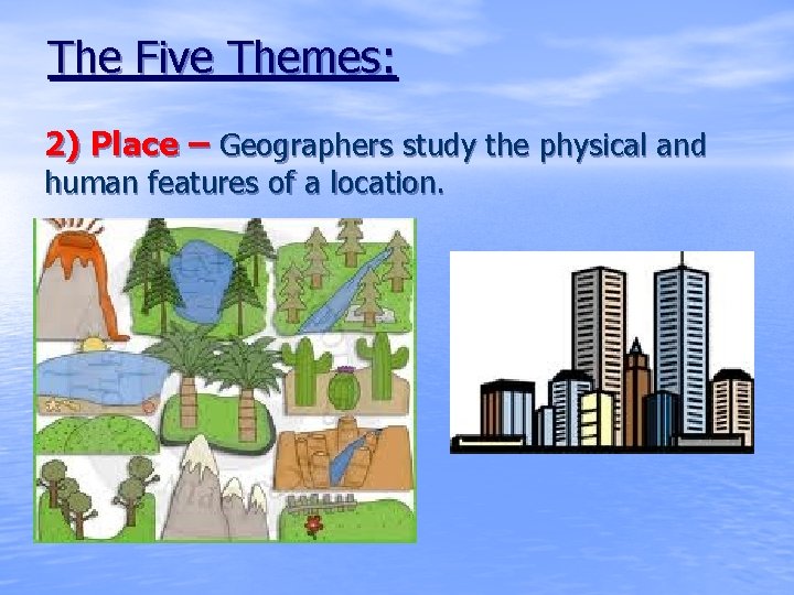 The Five Themes: 2) Place – Geographers study the physical and human features of
