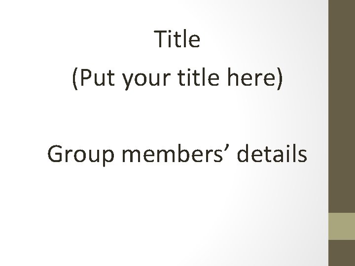 Title (Put your title here) Group members’ details Title (Put your title here) Group members’ details