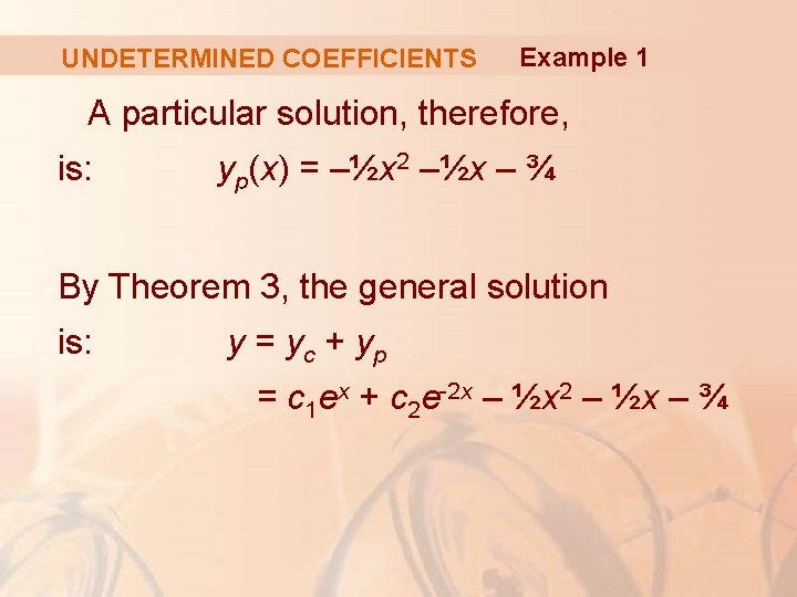 UNDETERMINED COEFFICIENTS Example 1 A particular solution, therefore, is: yp(x) = –½x 2 –½x
