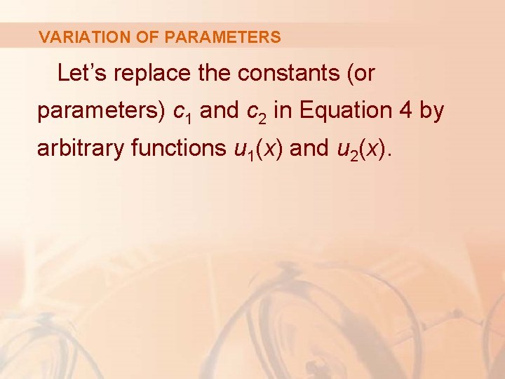VARIATION OF PARAMETERS Let’s replace the constants (or parameters) c 1 and c 2