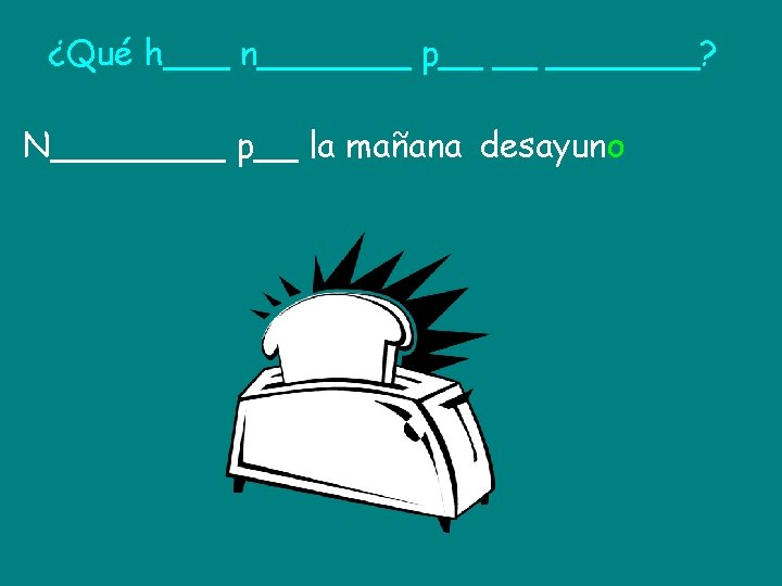 ¿Qué h___ n_______ p__ __ _______? N____ p__ la mañana desayuno 