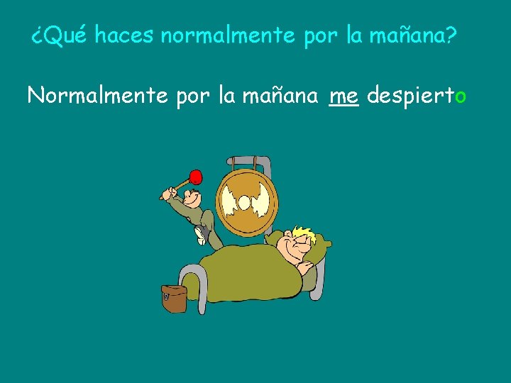 ¿Qué haces normalmente por la mañana? Normalmente por la mañana me despierto 