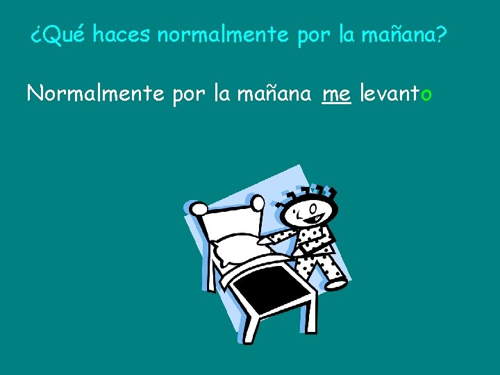 ¿Qué haces normalmente por la mañana? Normalmente por la mañana me levanto 