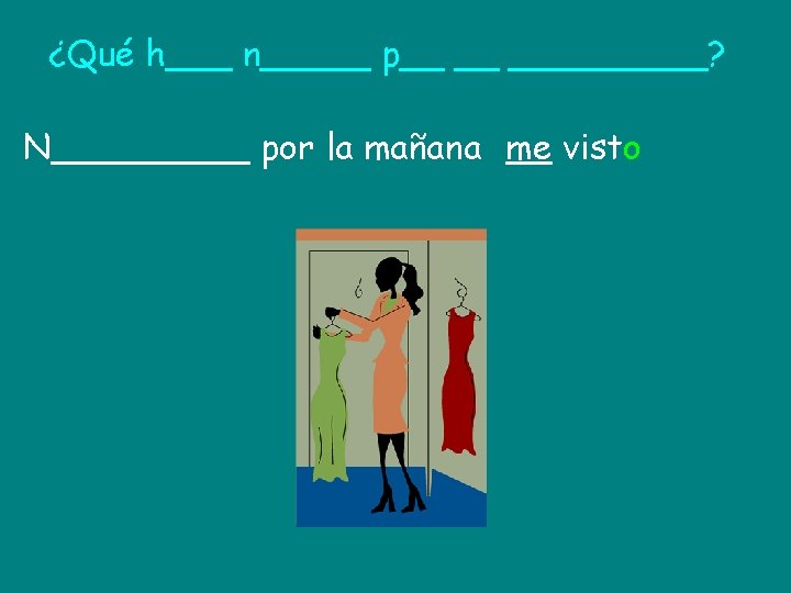 ¿Qué h___ n_____ p__ __ _____? N_____ por la mañana me visto 