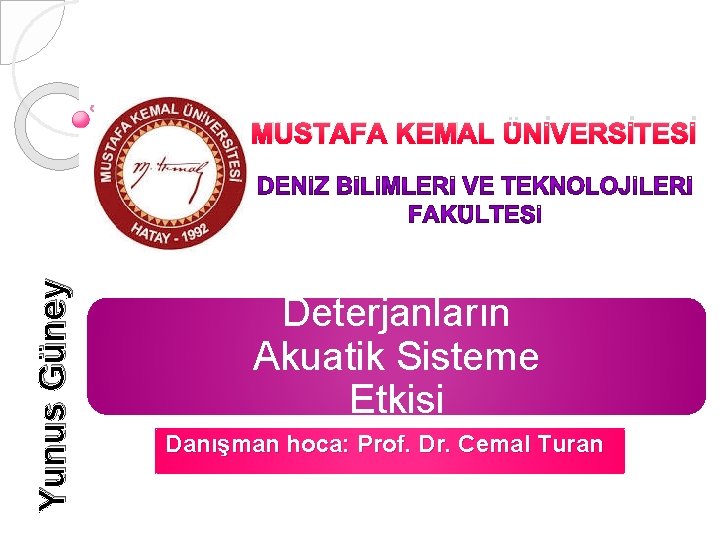 Yunus Güney MUSTAFA KEMAL ÜNİVERSİTESİ Deterjanların Akuatik Sisteme Etkisi Danışman hoca: Prof. Dr. Cemal