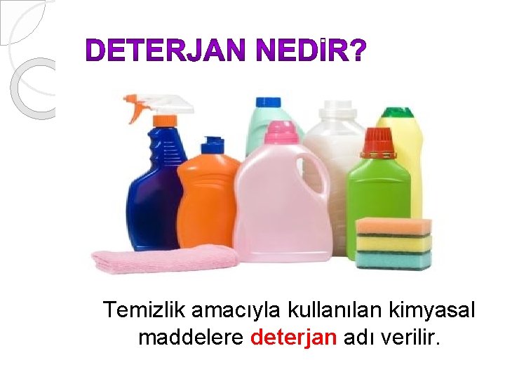 Temizlik amacıyla kullanılan kimyasal maddelere deterjan adı verilir. 