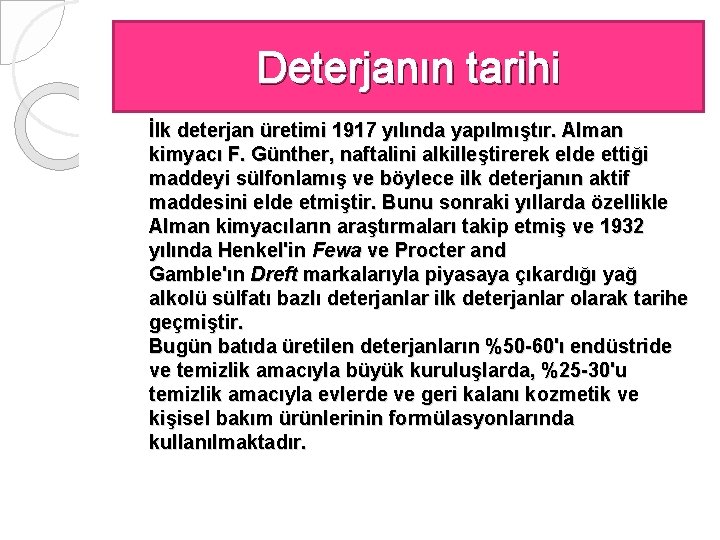 Deterjanın tarihi İlk deterjan üretimi 1917 yılında yapılmıştır. Alman kimyacı F. Günther, naftalini alkilleştirerek