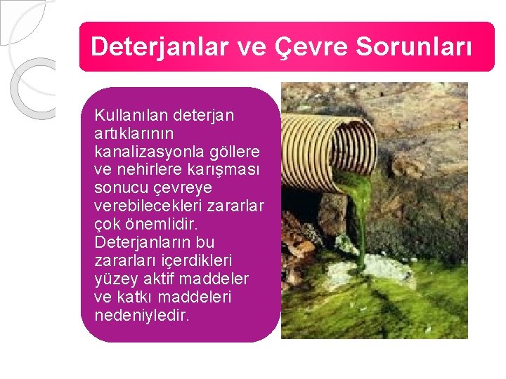 Deterjanlar ve Çevre Sorunları Kullanılan deterjan artıklarının kanalizasyonla göllere ve nehirlere karışması sonucu çevreye