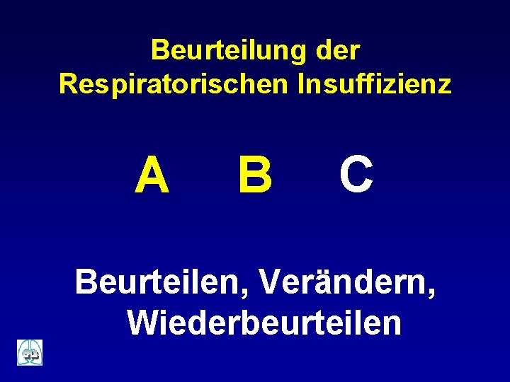 Beurteilung der Respiratorischen Insuffizienz A B C Beurteilen, Verändern, Wiederbeurteilen 