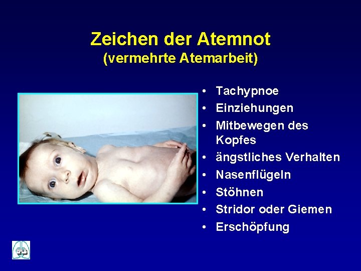 Zeichen der Atemnot (vermehrte Atemarbeit) • Tachypnoe • Einziehungen • Mitbewegen des Kopfes •