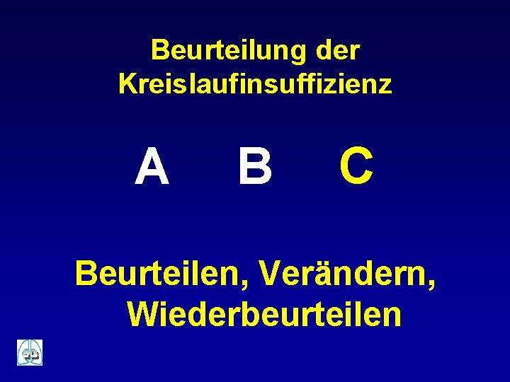 Beurteilung der Kreislaufinsuffizienz A B C Beurteilen, Verändern, Wiederbeurteilen Beurteilung der Kreislaufinsuffizienz A B C Beurteilen, Verändern, Wiederbeurteilen
