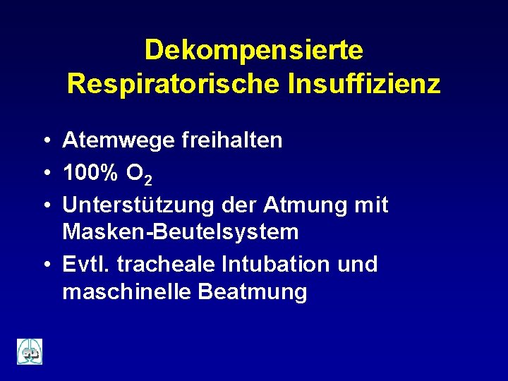 Dekompensierte Respiratorische Insuffizienz • Atemwege freihalten • 100% O 2 • Unterstützung der Atmung Dekompensierte Respiratorische Insuffizienz • Atemwege freihalten • 100% O 2 • Unterstützung der Atmung