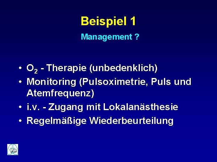 Beispiel 1 Management ? • O 2 - Therapie (unbedenklich) • Monitoring (Pulsoximetrie, Puls