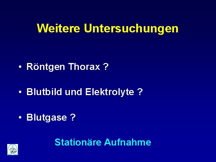 Weitere Untersuchungen • Röntgen Thorax ? • Blutbild und Elektrolyte ? • Blutgase ?