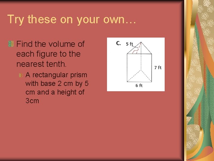 Try these on your own… Find the volume of each figure to the nearest