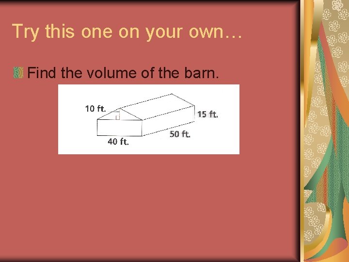 Try this one on your own… Find the volume of the barn. 