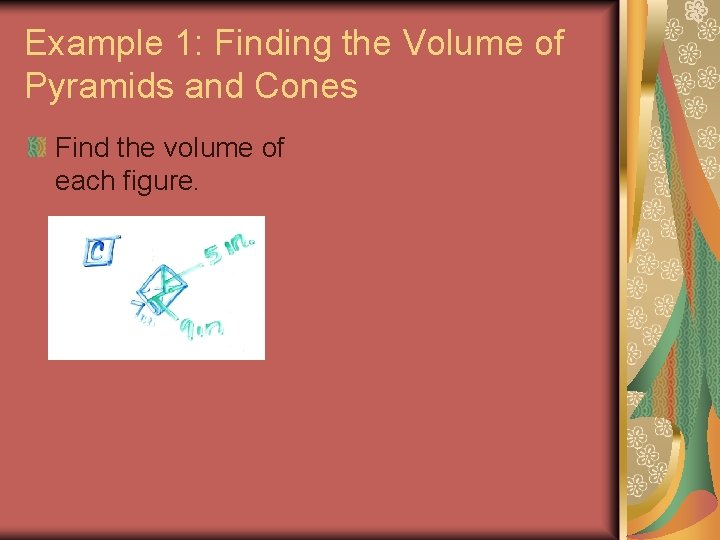 Example 1: Finding the Volume of Pyramids and Cones Find the volume of each