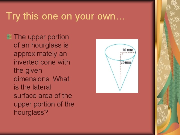 Try this one on your own… The upper portion of an hourglass is approximately