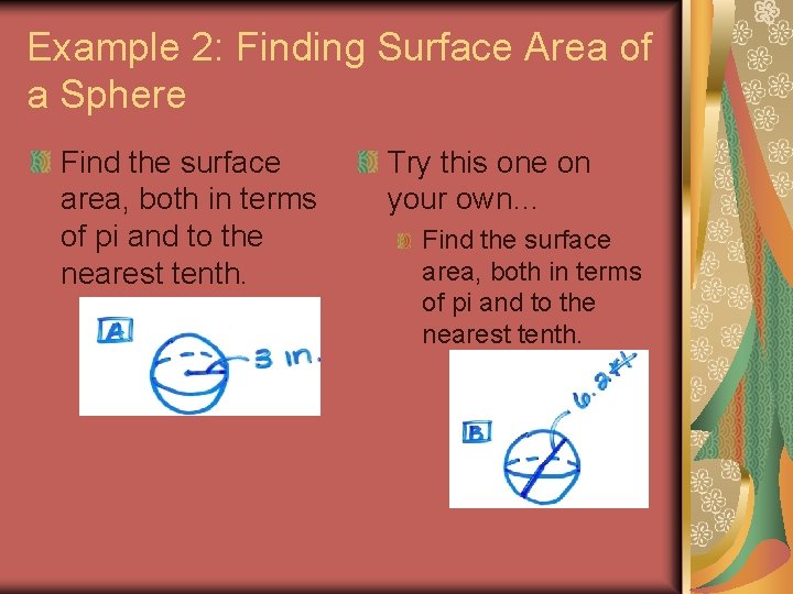 Example 2: Finding Surface Area of a Sphere Find the surface area, both in