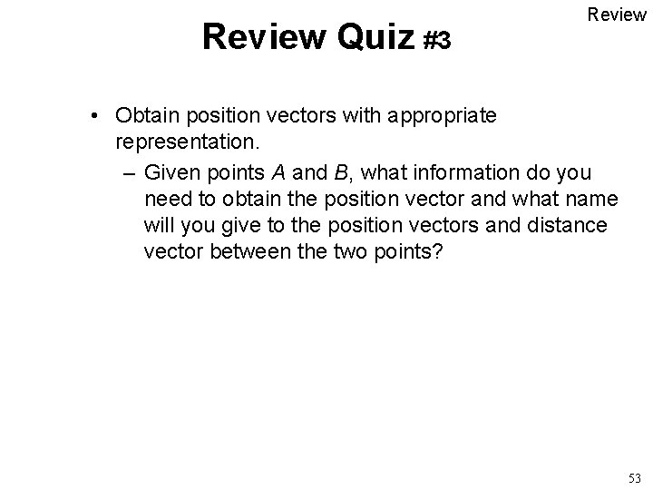 Review Quiz #3 Review • Obtain position vectors with appropriate representation. – Given points