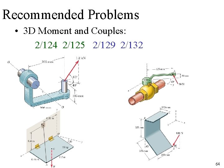 Recommended Problems • 3 D Moment and Couples: 2/124 2/125 2/129 2/132 64 