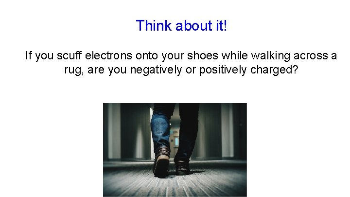Think about it! If you scuff electrons onto your shoes while walking across a