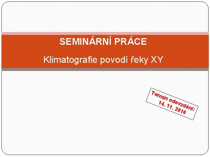 SEMINÁRNÍ PRÁCE Klimatografie povodí řeky XY Ter mín o 14. devz d 11. 201