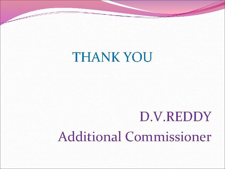 THANK YOU D. V. REDDY Additional Commissioner 