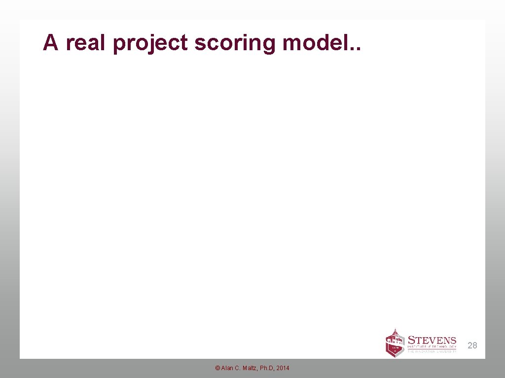 A real project scoring model. . 28 © Alan C. Maltz, Ph. D, 2014 A real project scoring model. . 28 © Alan C. Maltz, Ph. D, 2014