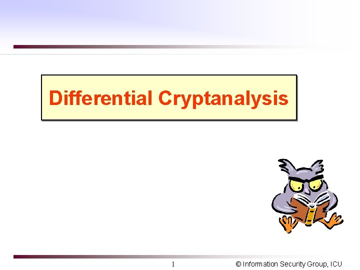 Differential Cryptanalysis 1 © Information Security Group, ICU 