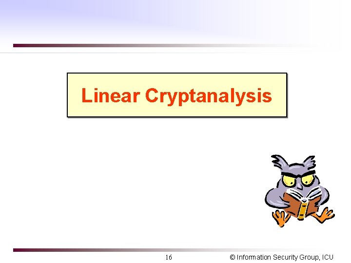 Linear Cryptanalysis 16 © Information Security Group, ICU 