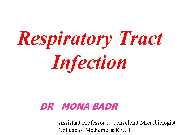Respiratory Tract Infection DR MONA BADR Assistant Professor & Consultant Microbiologist College of Medicine